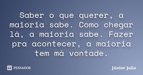 Saber o que querer, a maioria sabe. Como chegar lá, a maioria sabe. Fazer pra acontecer, a maioria tem má vontade.... Frase de Júnior João.