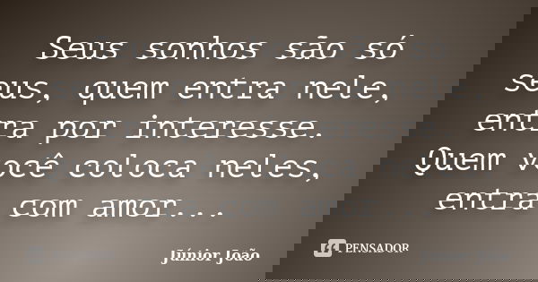Seus sonhos são só seus, quem entra nele, entra por interesse. Quem você coloca neles, entra com amor...... Frase de Júnior João.