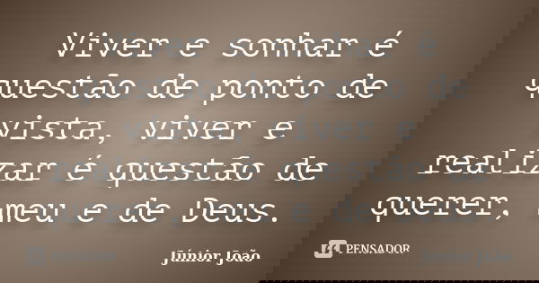 Viver e sonhar é questão de ponto de vista, viver e realizar é questão de querer, meu e de Deus.... Frase de Júnior João.