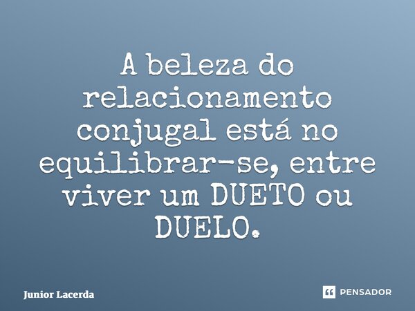 ⁠A beleza do relacionamento conjugal está no equilibrar-se, entre viver um DUETO ou DUELO.... Frase de Junior Lacerda.