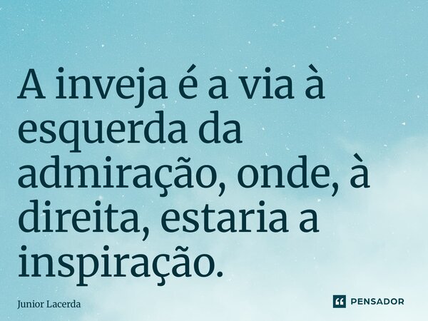 A⁠ inveja é a via à esquerda da admiração, onde, à direita, estaria a inspiração.... Frase de Junior Lacerda.