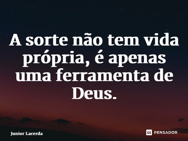 ⁠A sorte não tem vida própria, é apenas uma ferramenta de Deus.... Frase de Junior Lacerda.