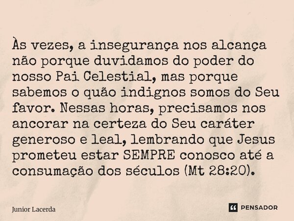 ⁠Às vezes, a insegurança nos alcança não porque duvidamos do poder do nosso Pai Celestial, mas porque sabemos o quão indignos somos do Seu favor. Nessas horas, ... Frase de Junior Lacerda.