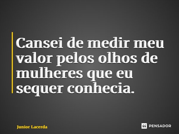 ⁠Cansei de medir meu valor pelos olhos de mulheres que eu sequer conhecia.... Frase de Junior Lacerda.