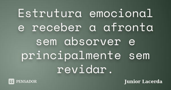 Estrutura emocional e receber a afronta sem absorver e principalmente sem revidar.... Frase de Junior Lacerda.