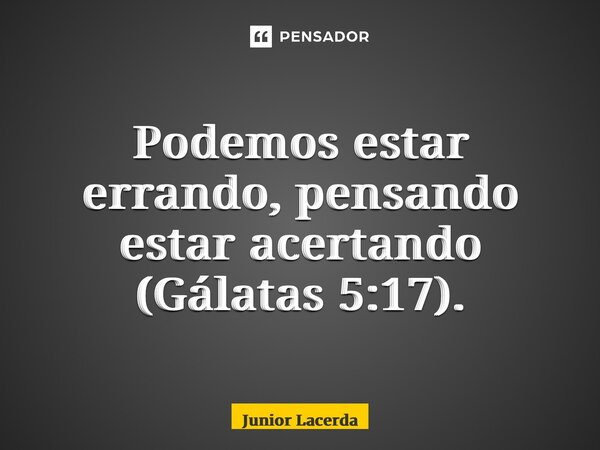 ⁠Podemos estar errando, pensando estar acertando (Gálatas 5:17).... Frase de Junior Lacerda.