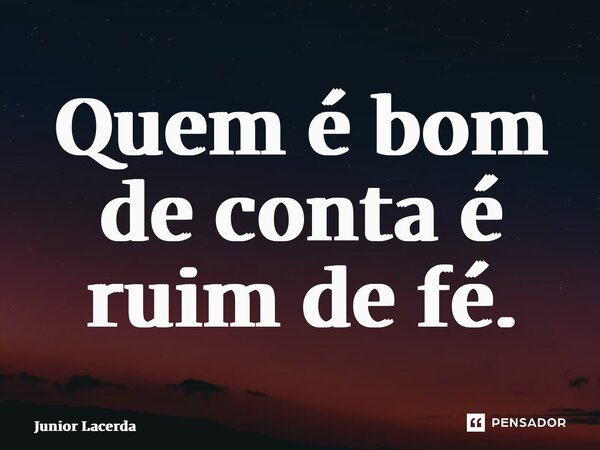 ⁠Quem é bom de conta é ruim de fé.... Frase de Junior Lacerda.
