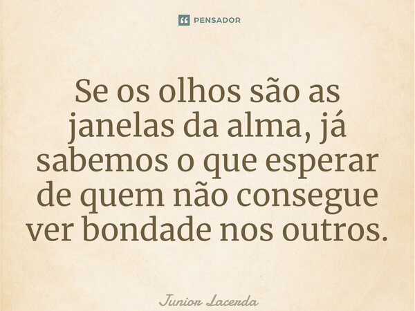 ⁠Se os olhos são as janelas da alma, já sabemos o que esperar de quem não consegue ver bondade nos outros.... Frase de Junior Lacerda.