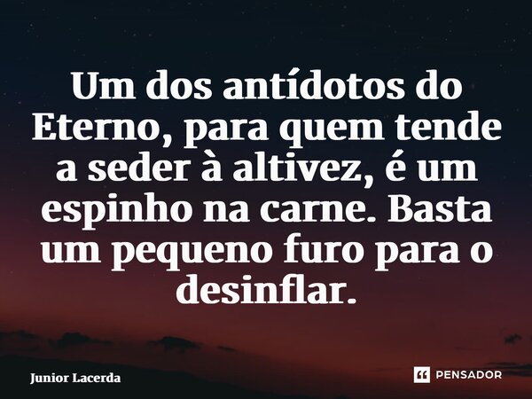 ⁠Um dos antídotos do Eterno, para quem tende a seder à altivez, é um espinho na carne. Basta um pequeno furo para o desinflar.... Frase de Junior Lacerda.