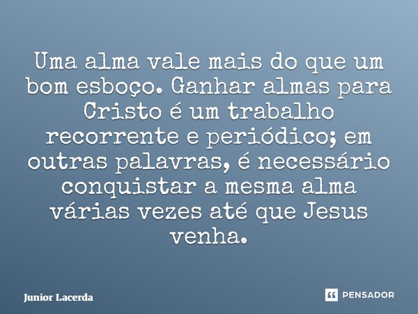 ⁠Uma alma vale mais do que um bom esboço. Ganhar almas para Cristo é um trabalho recorrente e periódico; em outras palavras, é necessário conquistar a mesma alm... Frase de Junior Lacerda.