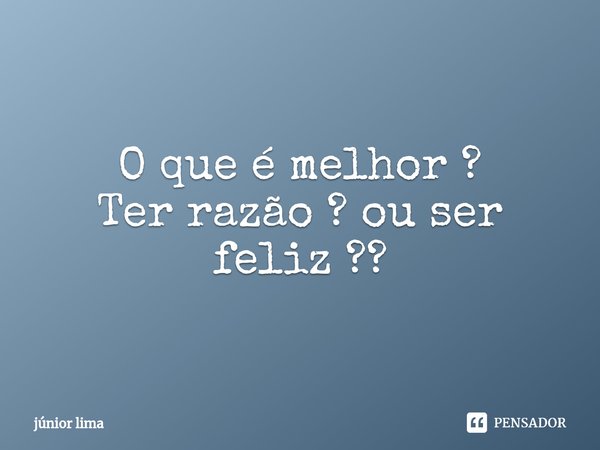 ⁠O que é melhor ?
Ter razão ? ou ser feliz ??... Frase de júnior lima.