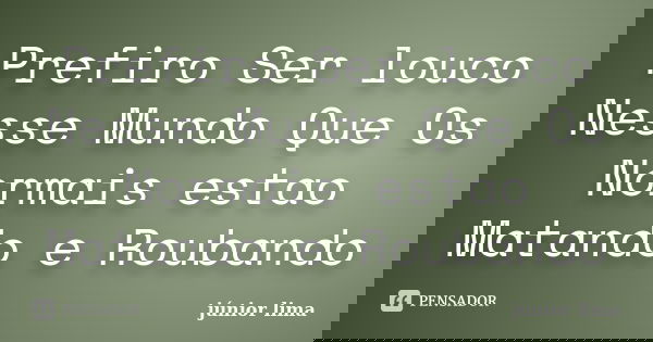 Prefiro Ser louco Nesse Mundo Que Os Normais estao Matando e Roubando... Frase de Junior Lima.