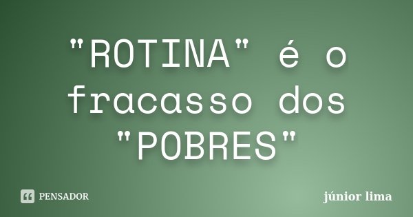 "ROTINA" é o fracasso dos "POBRES"... Frase de Junior Lima.