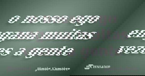 o nosso ego engana muitas vezes a gente... Frase de Junior Lumiere.