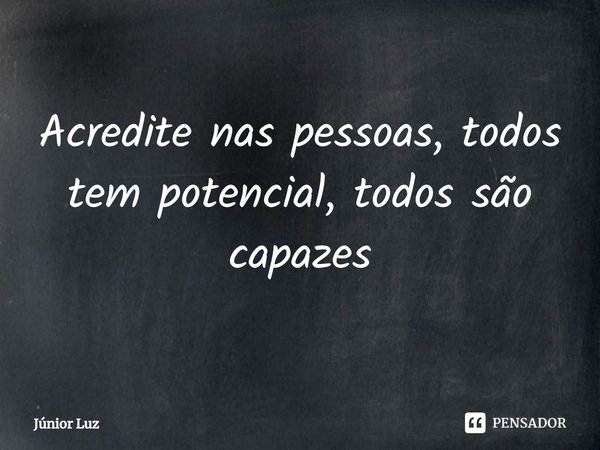 ⁠Acredite nas pessoas, todos tem potencial, todos são capazes... Frase de Júnior Luz.