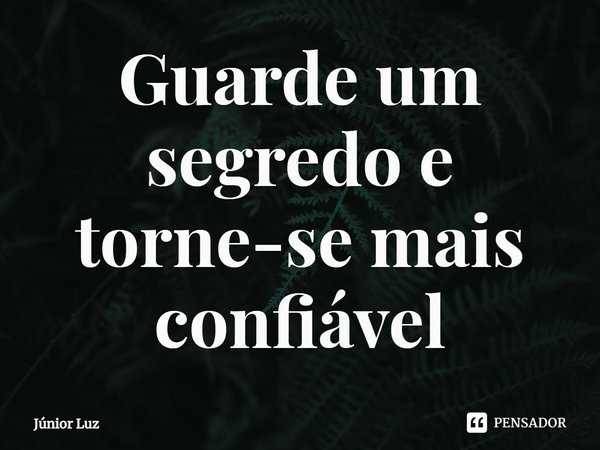 ⁠Guarde um segredo e torne-se mais confiável... Frase de Júnior Luz.