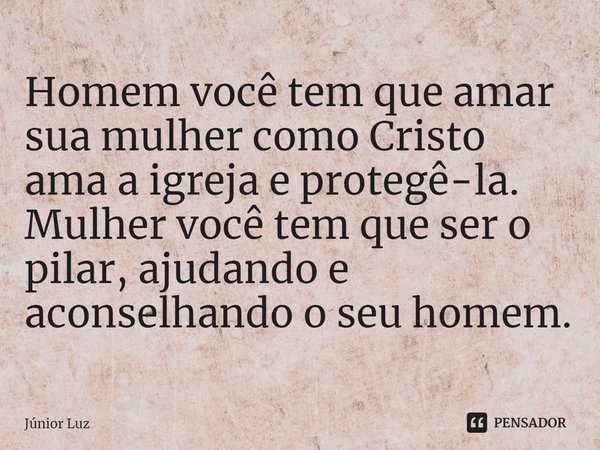 ⁠Homem você tem que amar sua mulher como Cristo ama a igreja e protegê-la.
Mulher você tem que ser o pilar, ajudando e aconselhando o seu homem.... Frase de Júnior Luz.