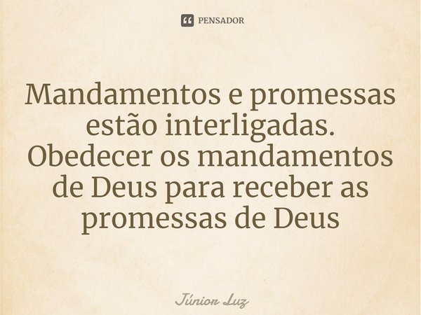 ⁠Mandamentos e promessas estão interligadas. Obedecer os mandamentos de Deus para receber as promessas de Deus... Frase de Júnior Luz.