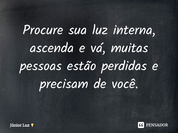 ⁠Procure sua luz interna, ascenda e vá, muitas pessoas estão perdidas e precisam de você.... Frase de Júnior Luz.