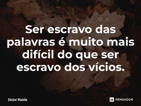 ⁠Ser escravo das palavras é muito mais difícil do que ser escravo dos vícios.... Frase de Júnior Maiela.