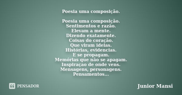 Poesia uma composição. Poesia uma composição. Sentimentos e razão. Elevam a mente. Dizendo exatamente. Coisas do coração. Que viram ideias. Histórias, evidencia... Frase de Junior Mansi.