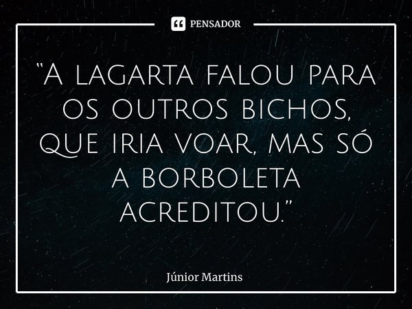 “⁠A lagarta falou para os outros bichos, que iria voar, mas só a borboleta acreditou.”... Frase de Júnior Martins.