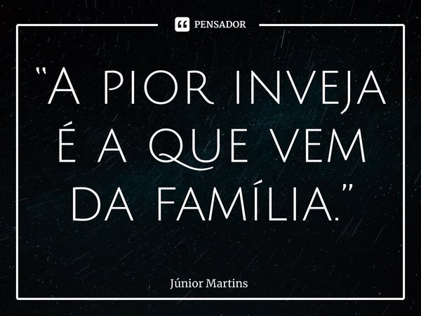 “⁠A pior inveja é a que vem da família.”... Frase de Júnior Martins.