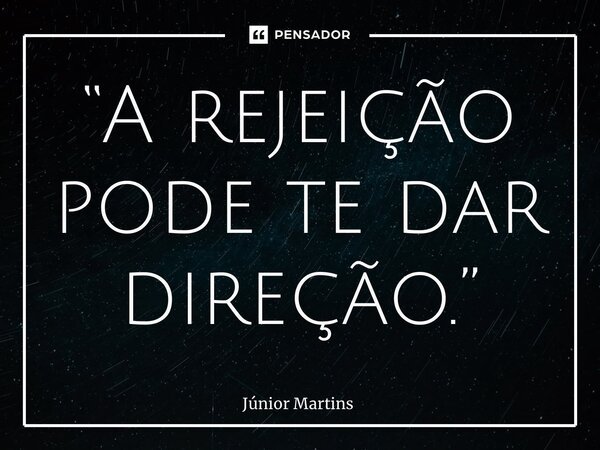 “⁠A rejeição pode te dar direção.”... Frase de Júnior Martins.