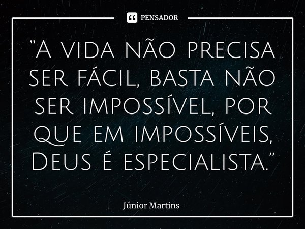 “⁠A vida não precisa ser fácil, basta não ser impossível, por que em impossíveis, Deus é especialista.”... Frase de Júnior Martins.