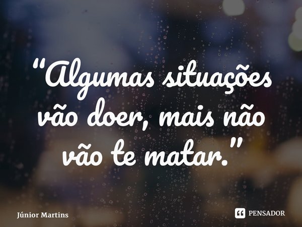 “⁠Algumas situações vão doer, mais não vão te matar.”... Frase de Júnior Martins.