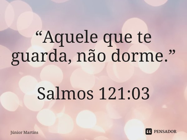 ⁠“⁠Aquele que te guarda, não dorme.” Salmos 121:03... Frase de Júnior Martins.