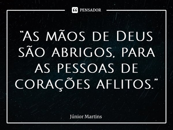 “As mãos de Deus são abrigos, para as pessoas de corações aflitos.”⁠... Frase de Júnior Martins.