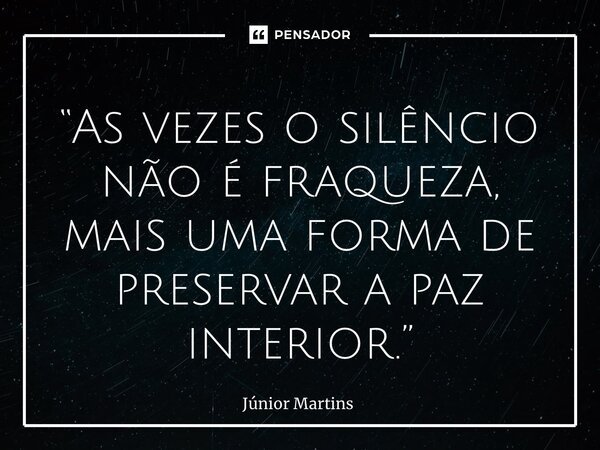 “⁠As vezes o silêncio não é fraqueza, mais uma forma de preservar a paz interior.”... Frase de Júnior Martins.