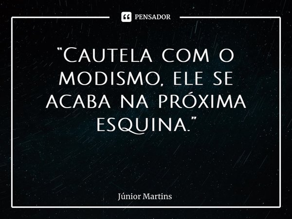 “Cautela com o modismo, ele se acaba na próxima esquina.” ⁠... Frase de Júnior Martins.
