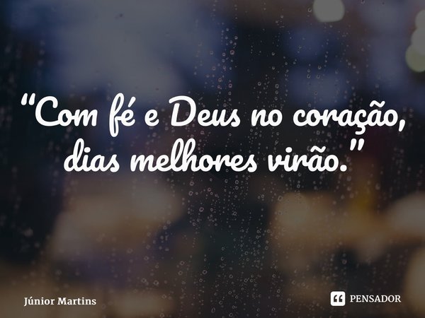 “Com fé e Deus no coração, dias melhores virão.” ⁠... Frase de Júnior Martins.