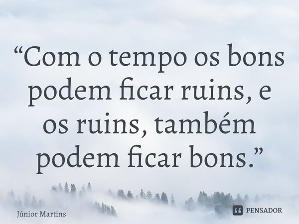 “⁠Com o tempo osbons podem ficar ruins, e os ruins, também podem ficar bons.”... Frase de Júnior Martins.