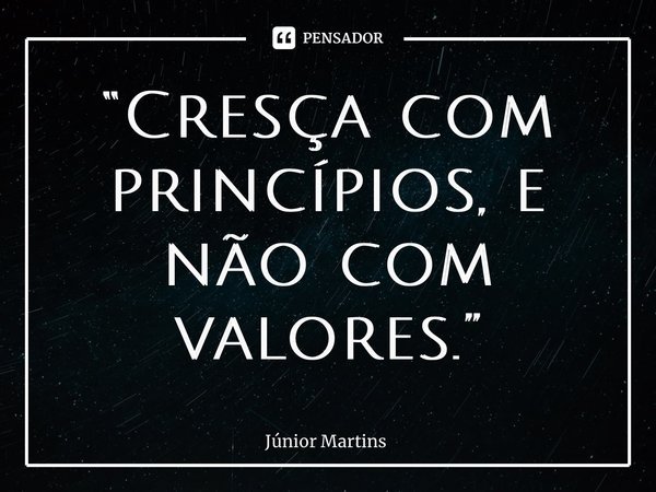 “⁠Cresça com princípios, e não com valores.”... Frase de Júnior Martins.