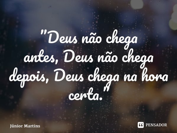 ⁠”Deus não chega antes,Deus não chega depois,Deus chega na hora certa.”... Frase de Júnior Martins.