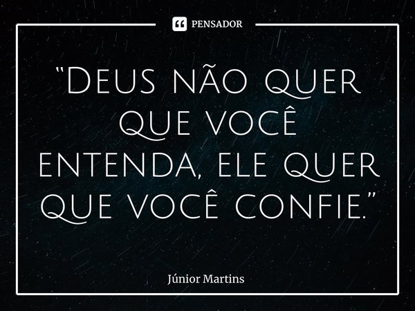 “⁠Deus não quer que você entenda, ele quer que você confie.”... Frase de Júnior Martins.