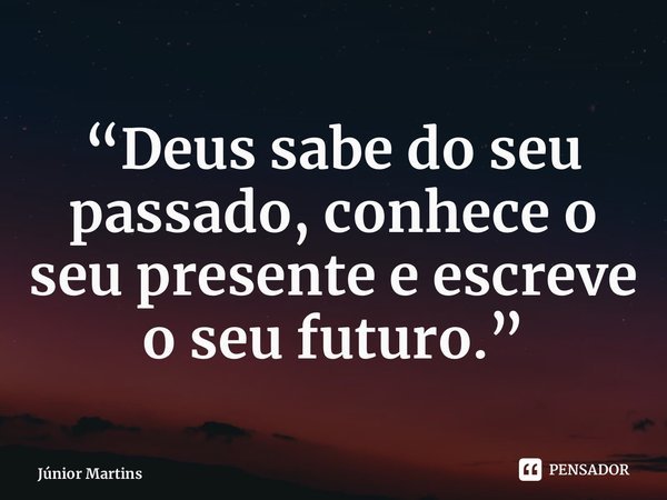 “⁠Deus sabe do seu passado, conhece o seu presente e escreve o seu futuro.”... Frase de Júnior Martins.