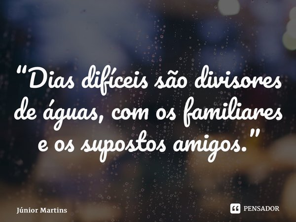 “Dias difíceis são divisores de águas, com os familiares e os supostos amigos.⁠”... Frase de Júnior Martins.