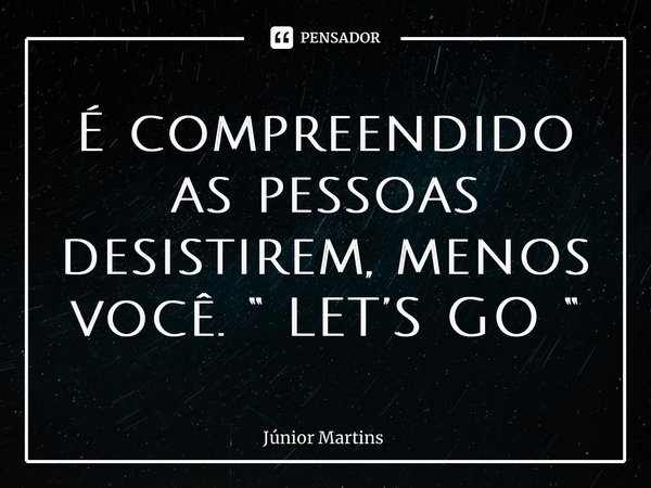 É compreendido as pessoas desistirem, menos você. “ LET’S GO “⁠... Frase de Júnior Martins.