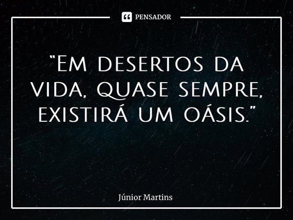 “Em desertos da vida, quase sempre, existirá um oásis.” ⁠... Frase de Júnior Martins.
