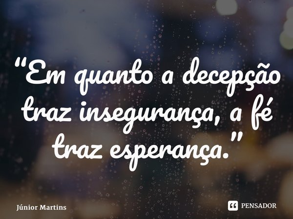 “⁠Em quanto a decepção traz insegurança, a fé traz esperança.”... Frase de Júnior Martins.