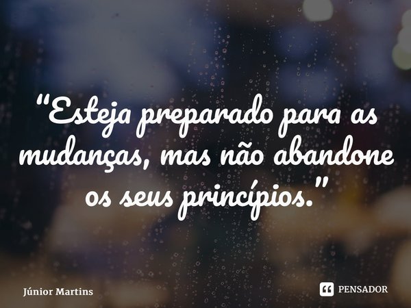 “⁠Esteja preparado para as mudanças, mas não abandone os seus princípios.”... Frase de Júnior Martins.