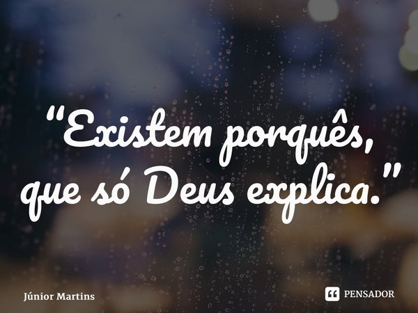 “⁠Existem porquês, que só Deus explica.”... Frase de Júnior Martins.