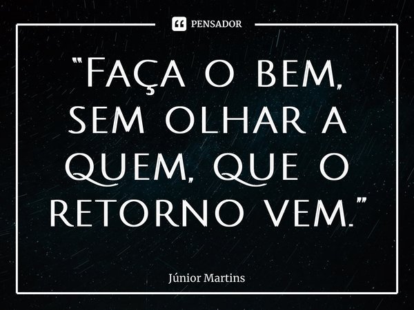 “Faça o bem, sem olhar a quem, que o retorno vem.⁠”... Frase de Júnior Martins.