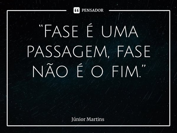 “Fase é uma passagem, fase não é o fim.” ⁠... Frase de Júnior Martins.