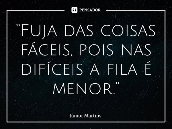 “⁠Fuja das coisas fáceis, pois nas difíceis a fila é menor.”... Frase de Júnior Martins.