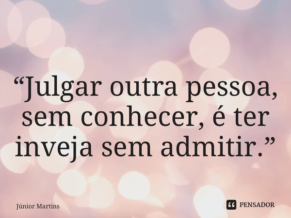 “⁠Julgar outra pessoa, sem conhecer, é ter inveja sem admitir.”... Frase de Júnior Martins.